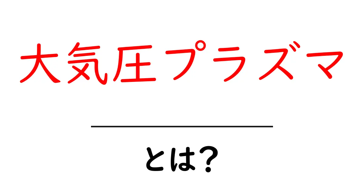 大気圧プラズマとは?未来の技術を変える驚きの力!共起語・同意語も併せて解説!
