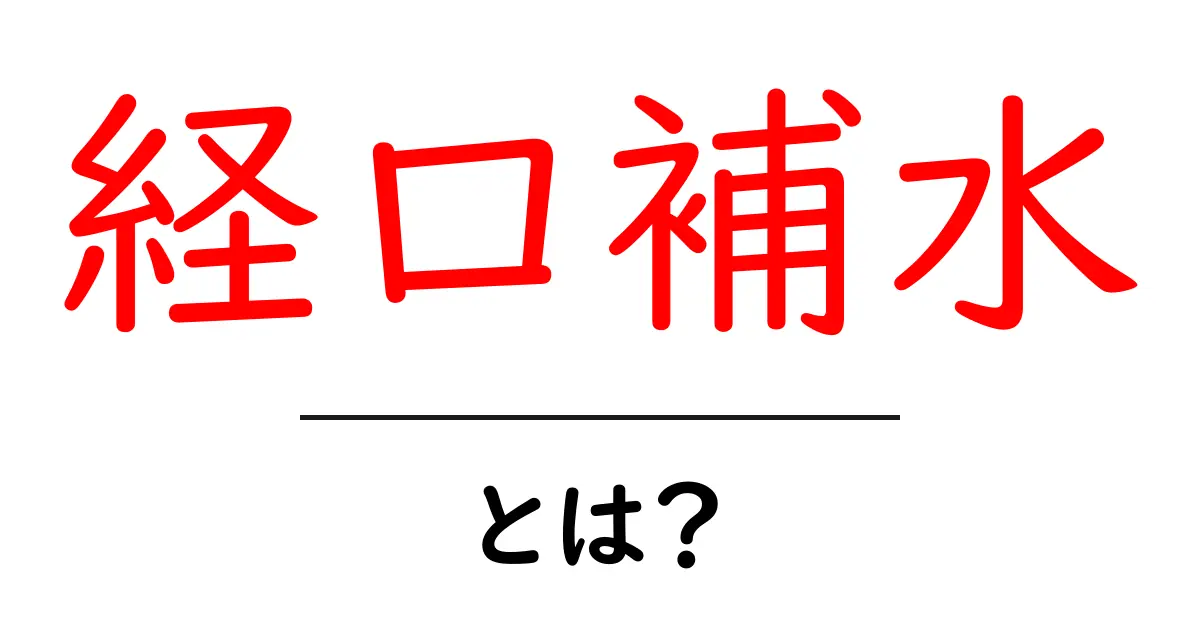 経口補水とは?その重要性を中学生にもわかりやすく解説!共起語・同意語も併せて解説!