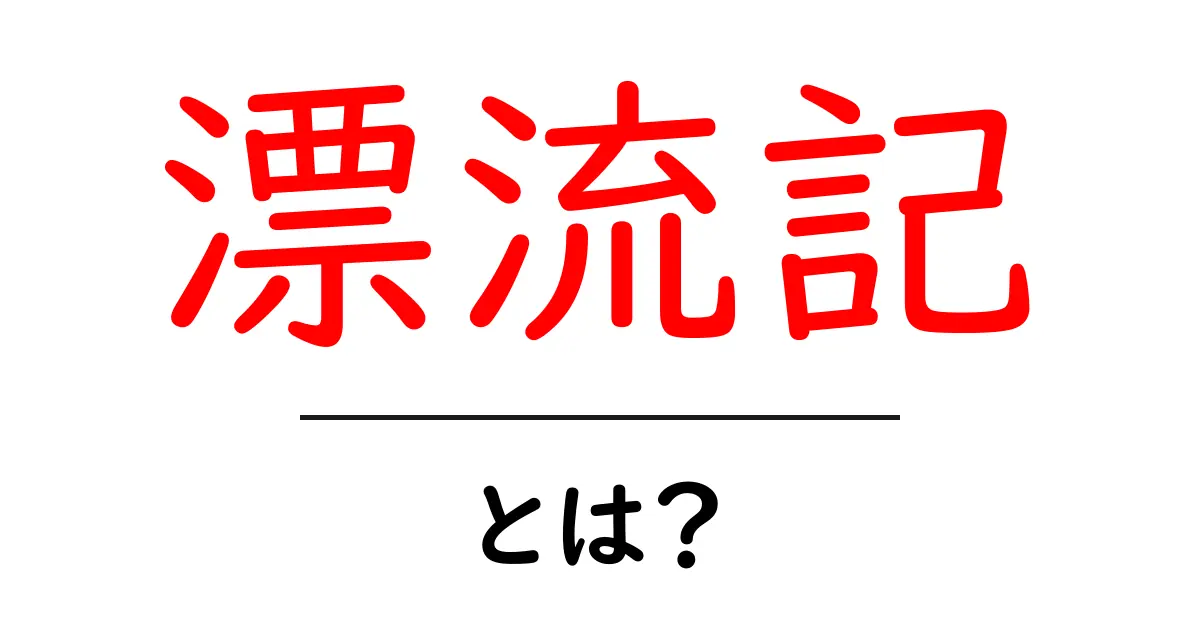 漂流記とは?その意味と背景をわかりやすく解説!共起語・同意語も併せて解説!