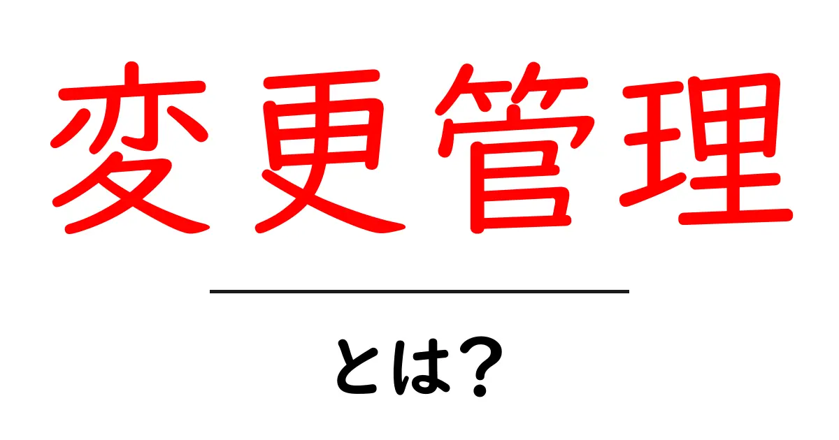 変更管理とは?ビジネスにおける重要性と実践方法をわかりやすく解説共起語・同意語も併せて解説!
