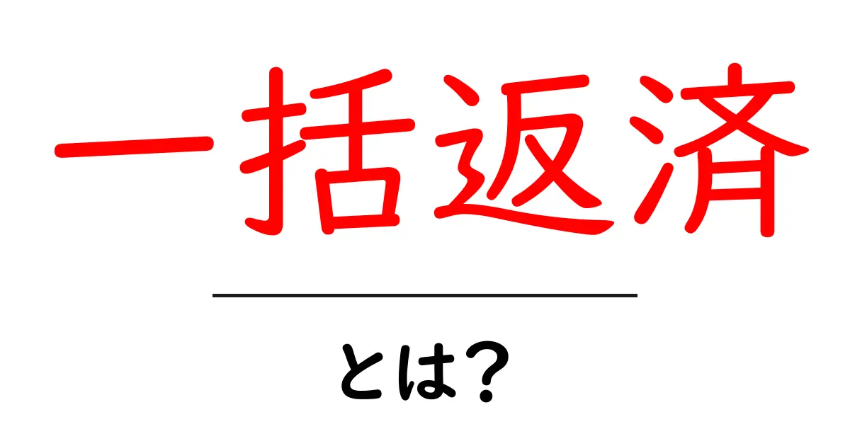 一括返済とは？借金を一度に返すメリットとデメリットを解説共起語・同意語も併せて解説！