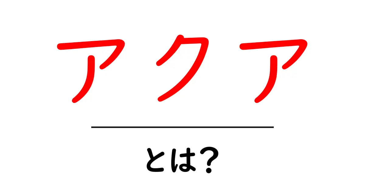 アクアとは?その魅力と楽しみ方を徹底解説!共起語・同意語も併せて解説!