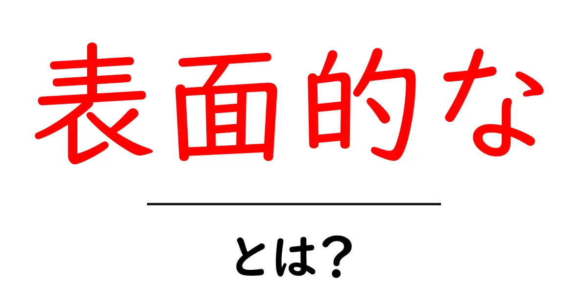「表面的な」とは?その意味や使い方をわかりやすく解説!共起語・同意語も併せて解説!
