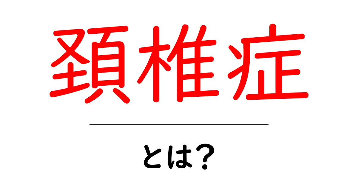 頚椎症とは? 症状や治療法をわかりやすく解説共起語・同意語も併せて解説!