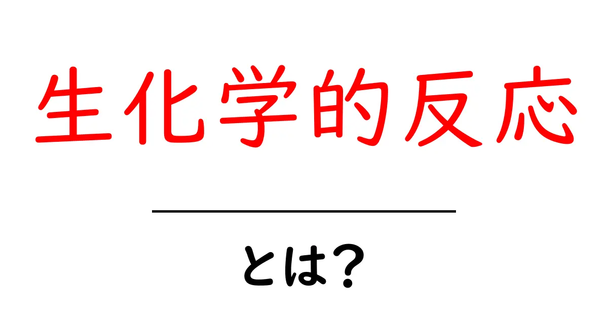 「生化学的反応」って何?身近な例を使って分かりやすく解説!共起語・同意語も併せて解説!