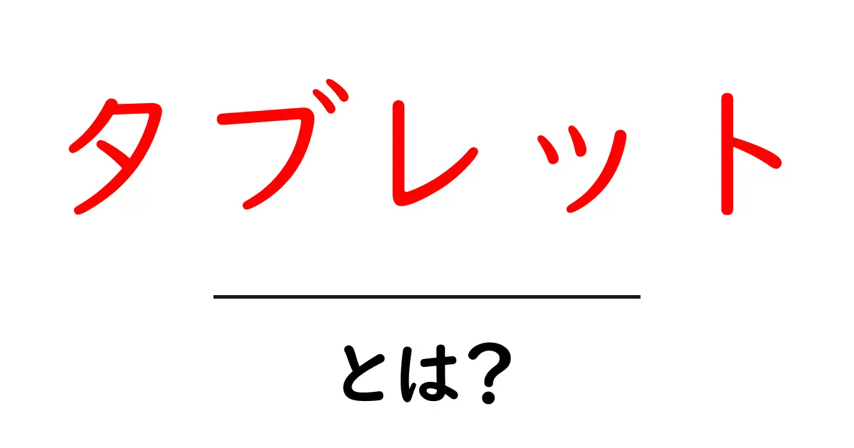 タブレットとは？使い方やメリット・デメリットをわかりやすく解説！共起語・同意語も併せて解説！