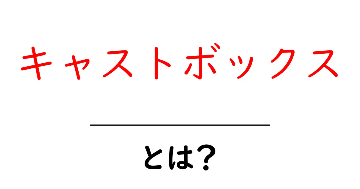 キャストボックスとは？初心者でもわかる使い方と特徴を解説共起語・同意語も併せて解説！
