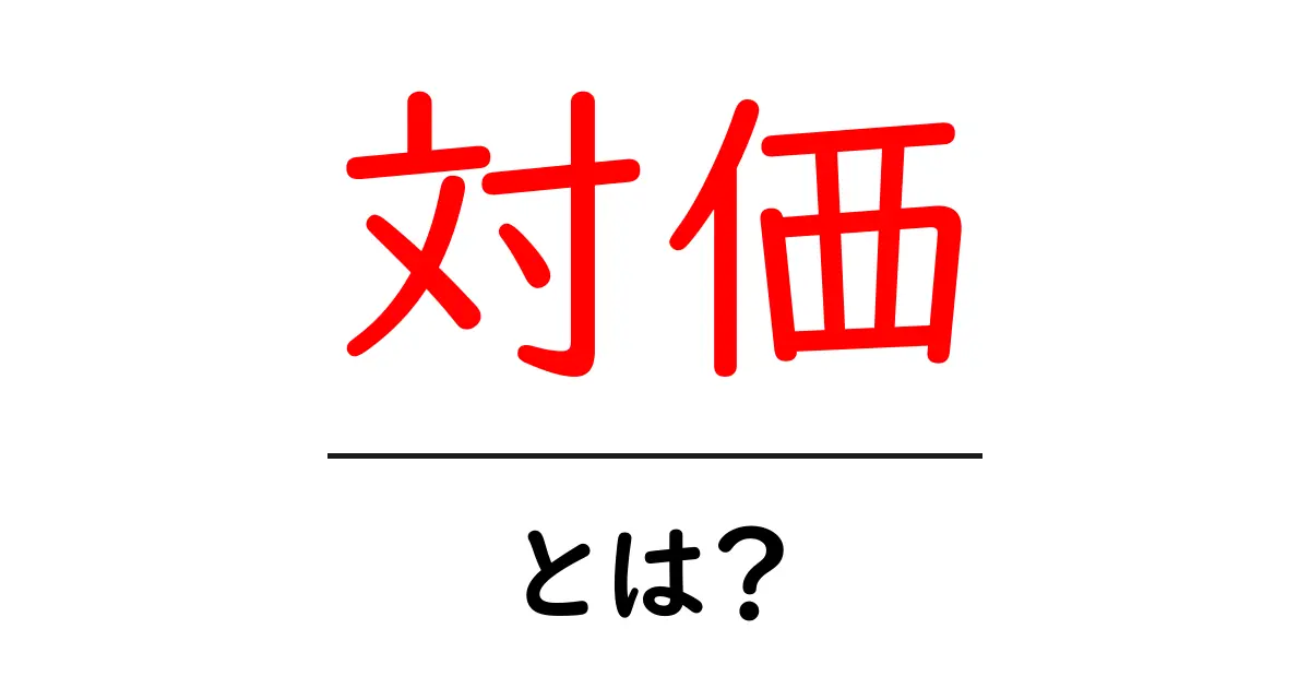 対価とは?私たちの生活にどのように影響するのかをわかりやすく解説!共起語・同意語も併せて解説!