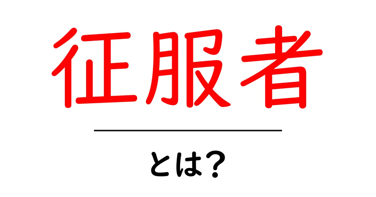 征服者とは？知っておきたい基本情報と歴史的背景共起語・同意語も併せて解説！
