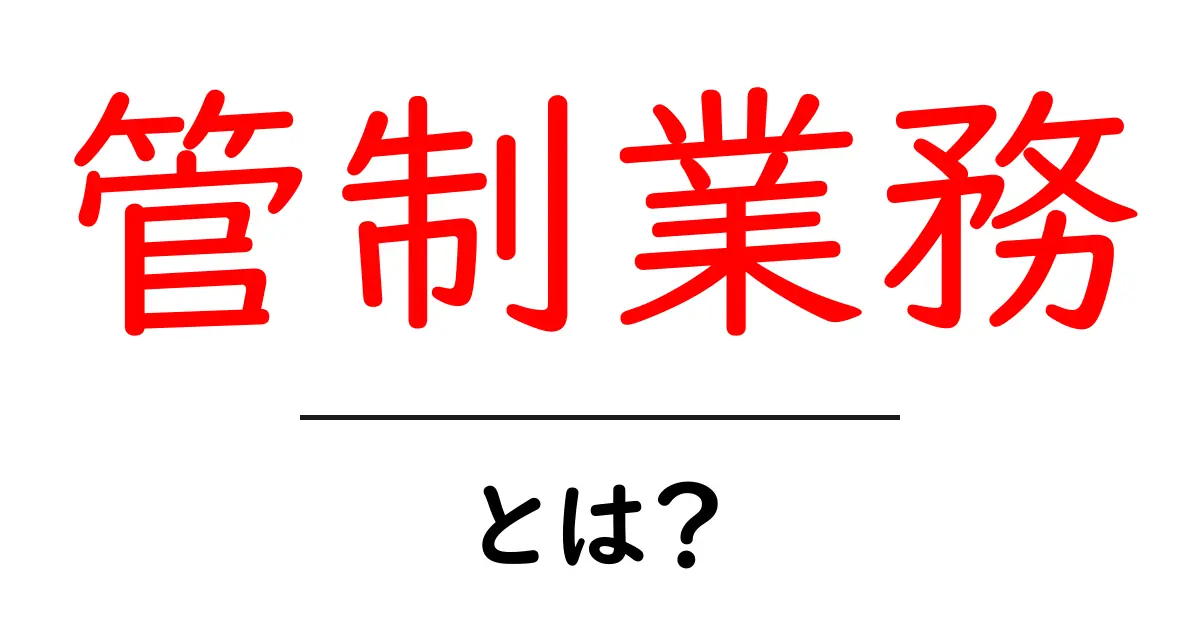 管制業務とは？その役割と重要性をわかりやすく解説！共起語・同意語も併せて解説！