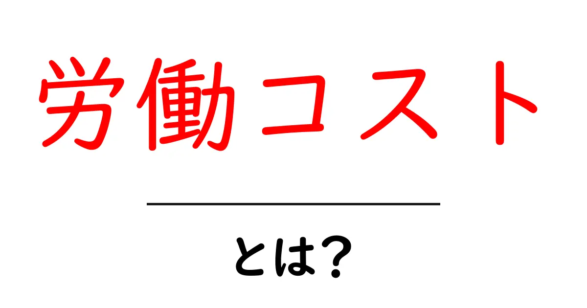 労働コストとは？仕事に必要な費用をわかりやすく解説！共起語・同意語も併せて解説！