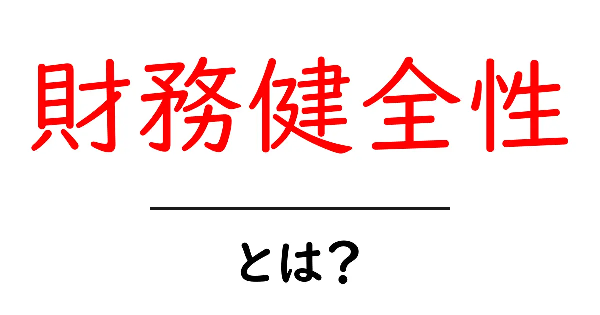財務健全性とは？企業を支える大切な指標の全貌を解説！共起語・同意語も併せて解説！