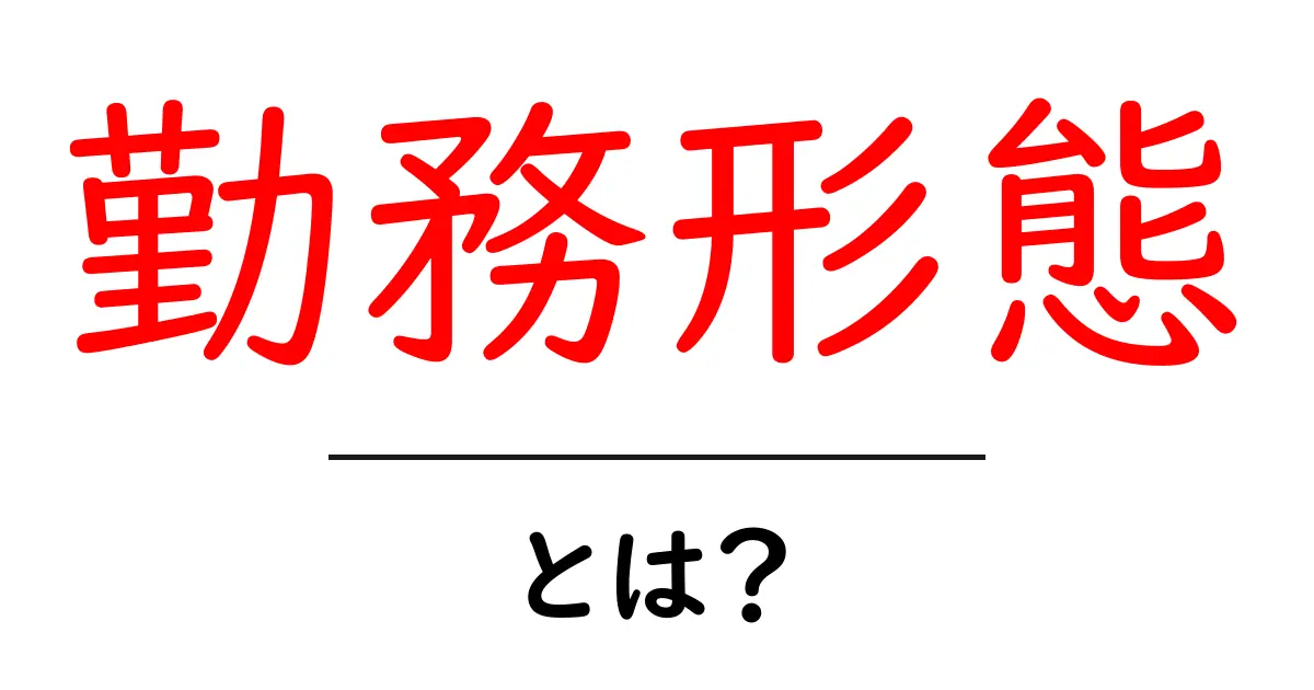 勤務形態とは?働き方の種類と特徴をわかりやすく解説!共起語・同意語も併せて解説!