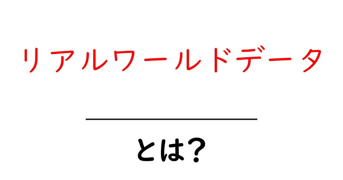 リアルワールドデータとは？実データの活用方法とその重要性を解説！共起語・同意語も併せて解説！