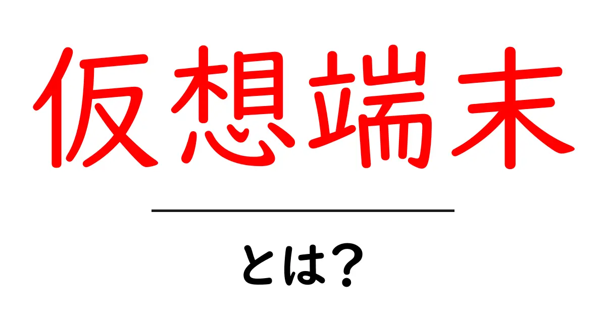 仮想端末とは？初心者向けにわかりやすく解説！共起語・同意語も併せて解説！
