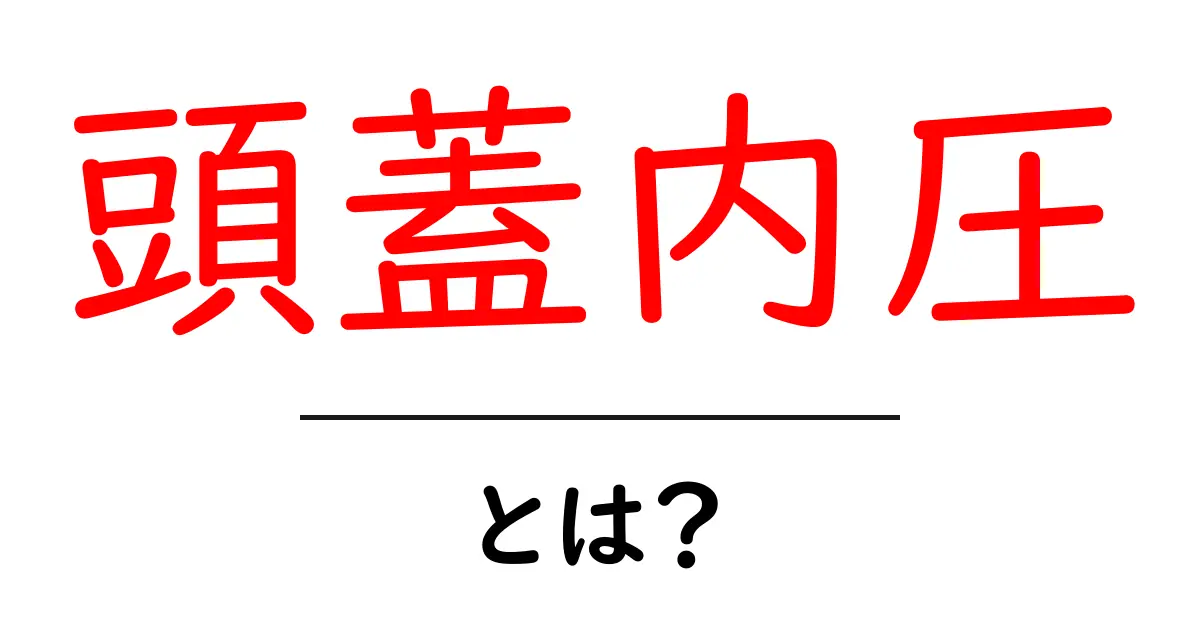 頭蓋内圧とは？その意味や影響をわかりやすく解説！共起語・同意語も併せて解説！