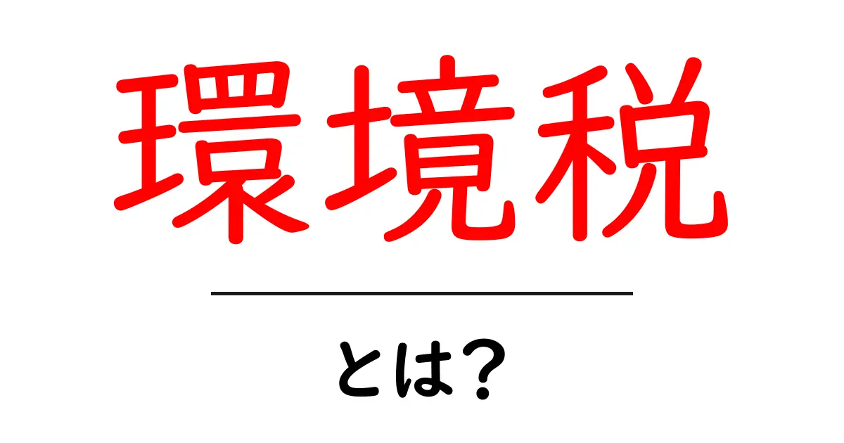 環境税とは?地球を守るための新しい税金の仕組みをわかりやすく解説!共起語・同意語も併せて解説!