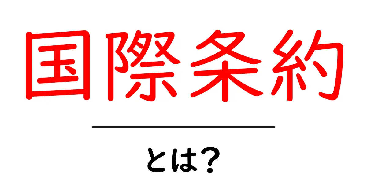 国際条約とは？意義と影響をわかりやすく解説共起語・同意語も併せて解説！