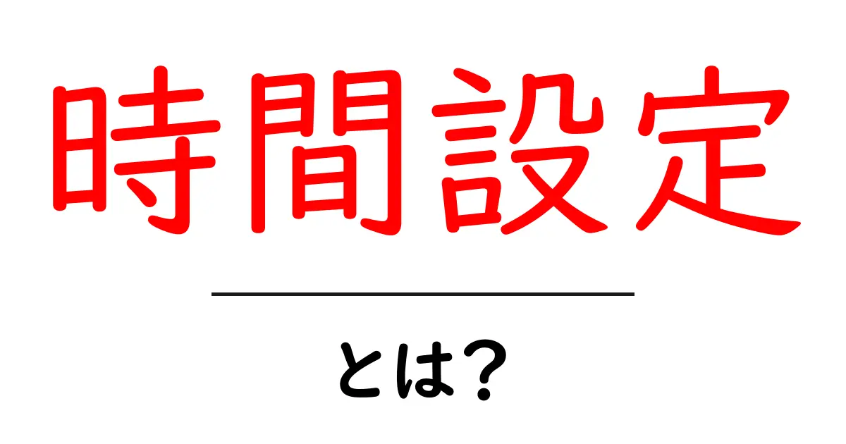時間設定とは?日常生活に役立つ時間管理のテクニック共起語・同意語も併せて解説!