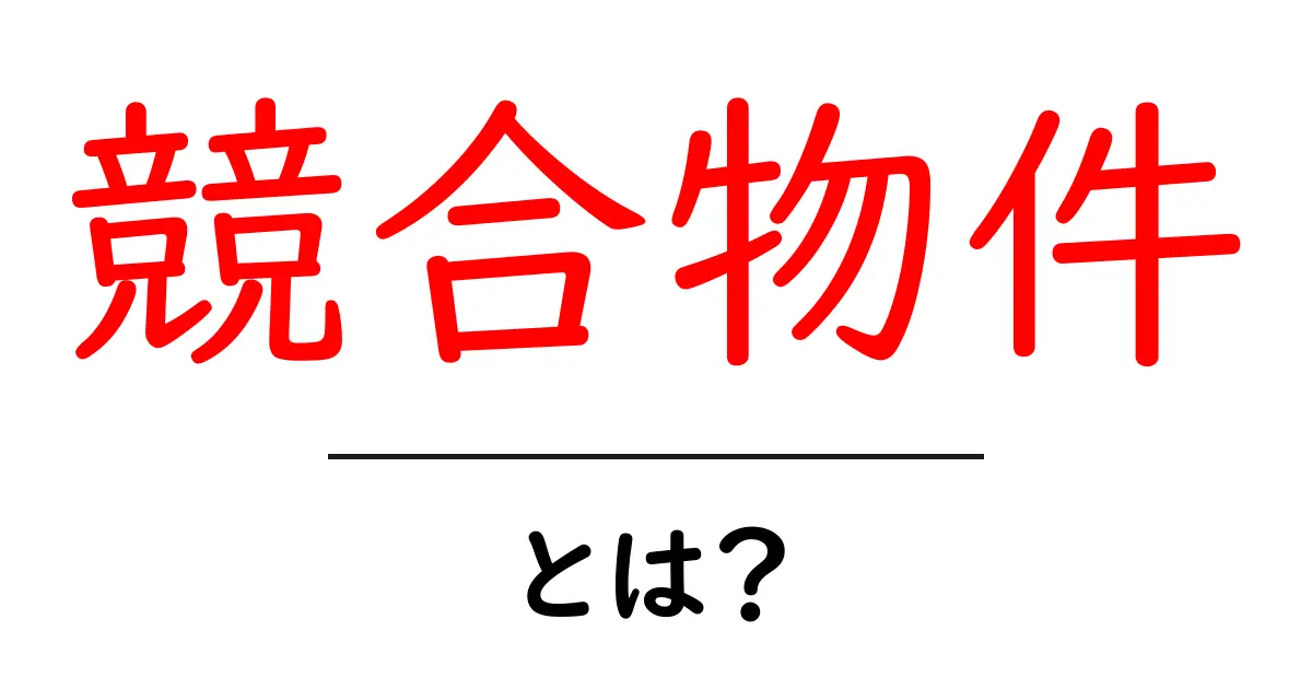 競合物件とは？あなたが知っておくべき基本情報とその重要性共起語・同意語も併せて解説！