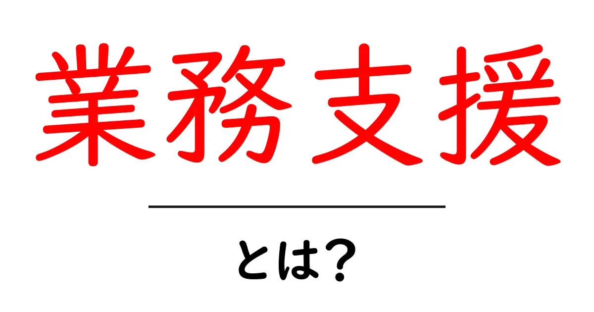 「業務支援」とは?ビジネスのサポートが成功を導く理由共起語・同意語も併せて解説!