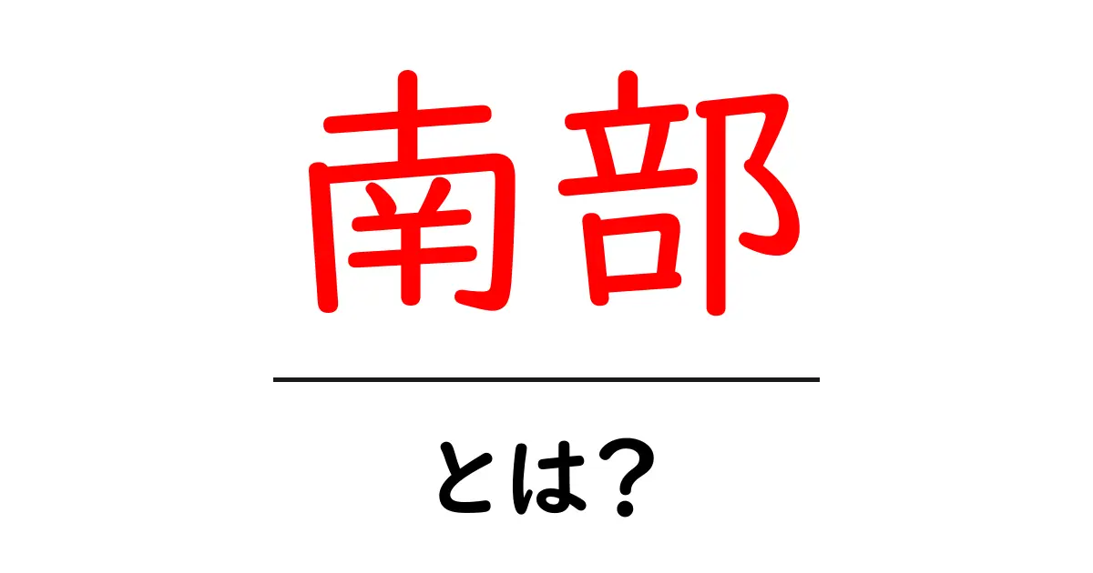 南部とは？その意味や歴史をわかりやすく解説！共起語・同意語も併せて解説！