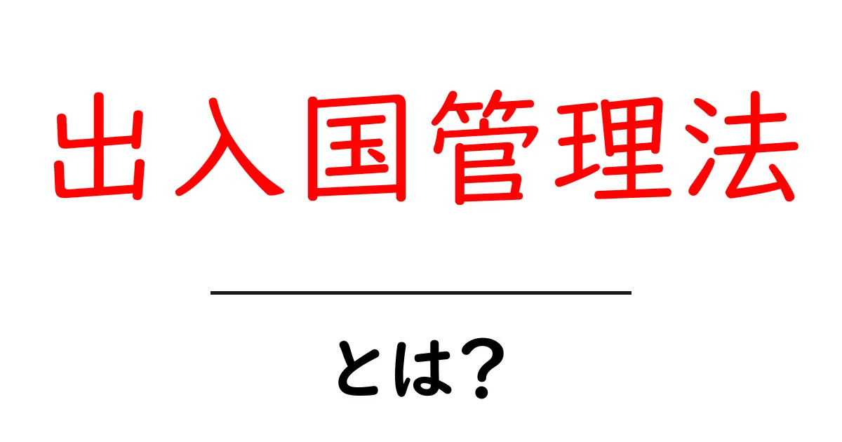 出入国管理法って何？わかりやすく解説します！共起語・同意語も併せて解説！
