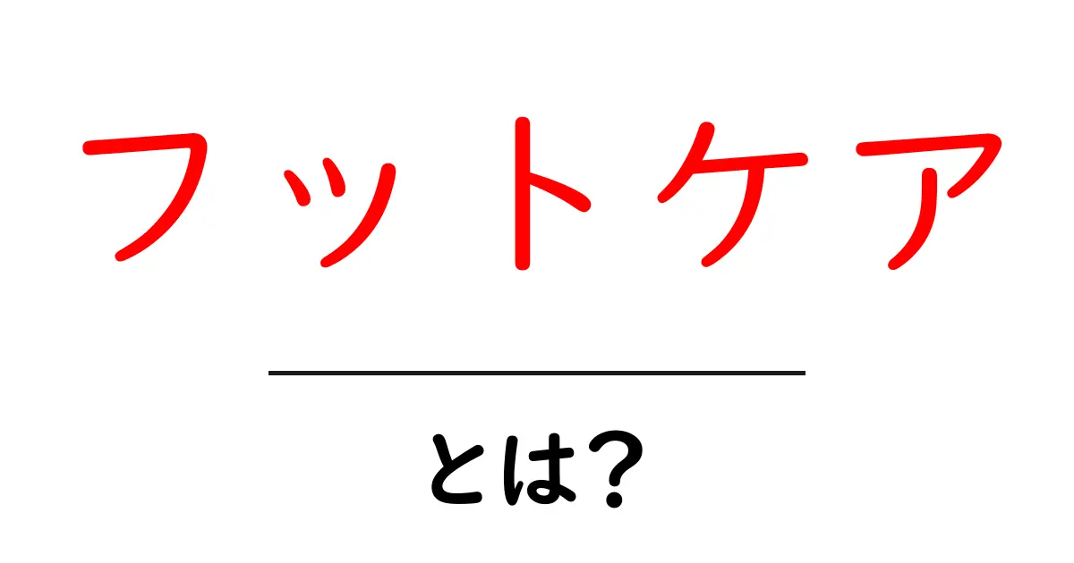フットケアとは?美しい足を手に入れるための基本知識共起語・同意語も併せて解説!