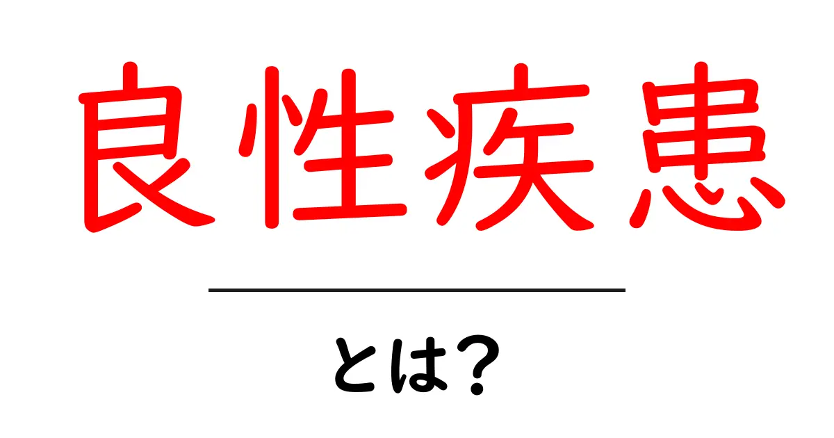 良性疾患とは?その特徴や種類をわかりやすく解説!共起語・同意語も併せて解説!