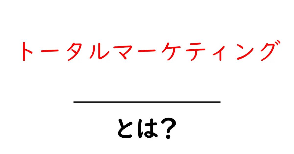 トータルマーケティングとは?全体を見据えた戦略の大切さを解説!共起語・同意語も併せて解説!