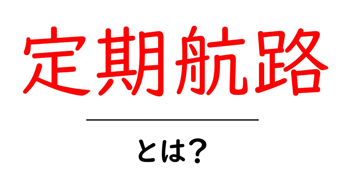定期航路とは?その意味と重要性を解説します!共起語・同意語も併せて解説!