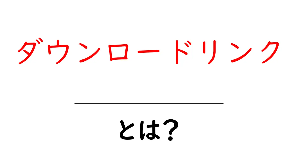 ダウンロードリンクとは?初心者にもわかる基本を解説!共起語・同意語も併せて解説!