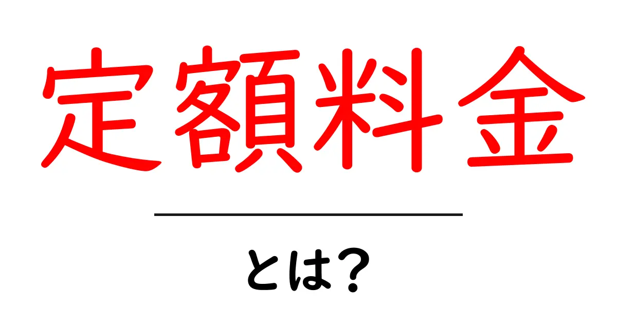 定額料金とは?月々の支払いが分かりやすくなるメリットを解説!共起語・同意語も併せて解説!