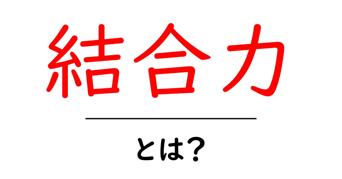結合力とは?私たちの身の回りでの大切な役割を解説!共起語・同意語も併せて解説!