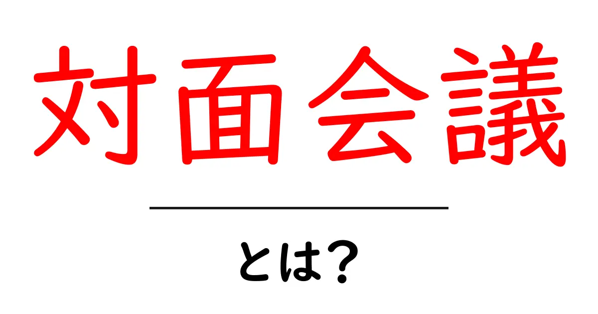 対面会議とは?ビジネスシーンでの重要性を解説!共起語・同意語も併せて解説!
