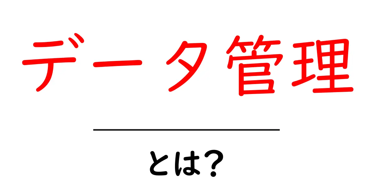 データ管理とは？初心者でもわかる基本と重要性を解説共起語・同意語も併せて解説！