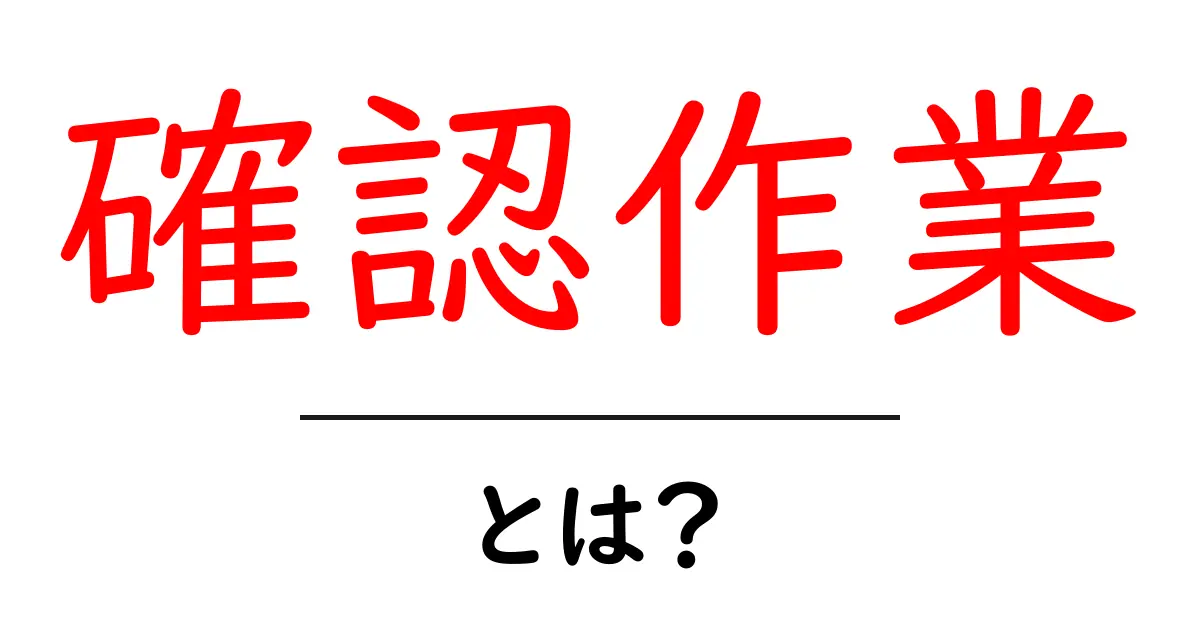 確認作業とは?目的や重要性をわかりやすく解説共起語・同意語も併せて解説!