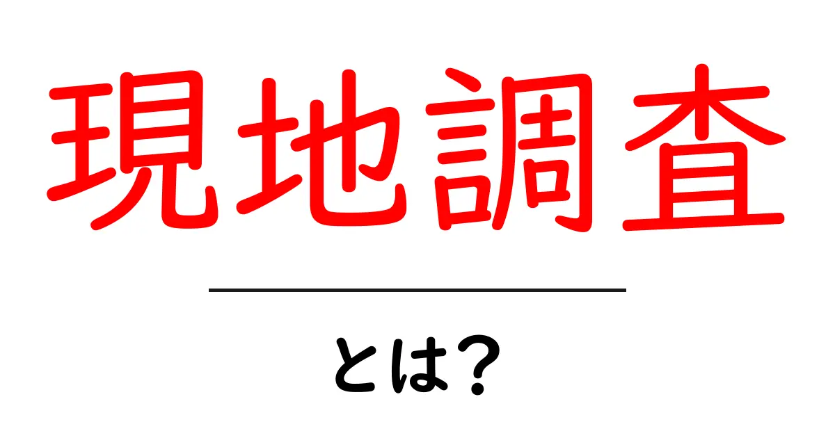現地調査とは?基本から知ろう!共起語・同意語も併せて解説!