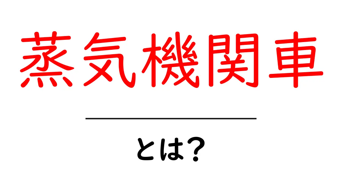 蒸気機関車とは?歴史や仕組みをわかりやすく解説!共起語・同意語も併せて解説!
