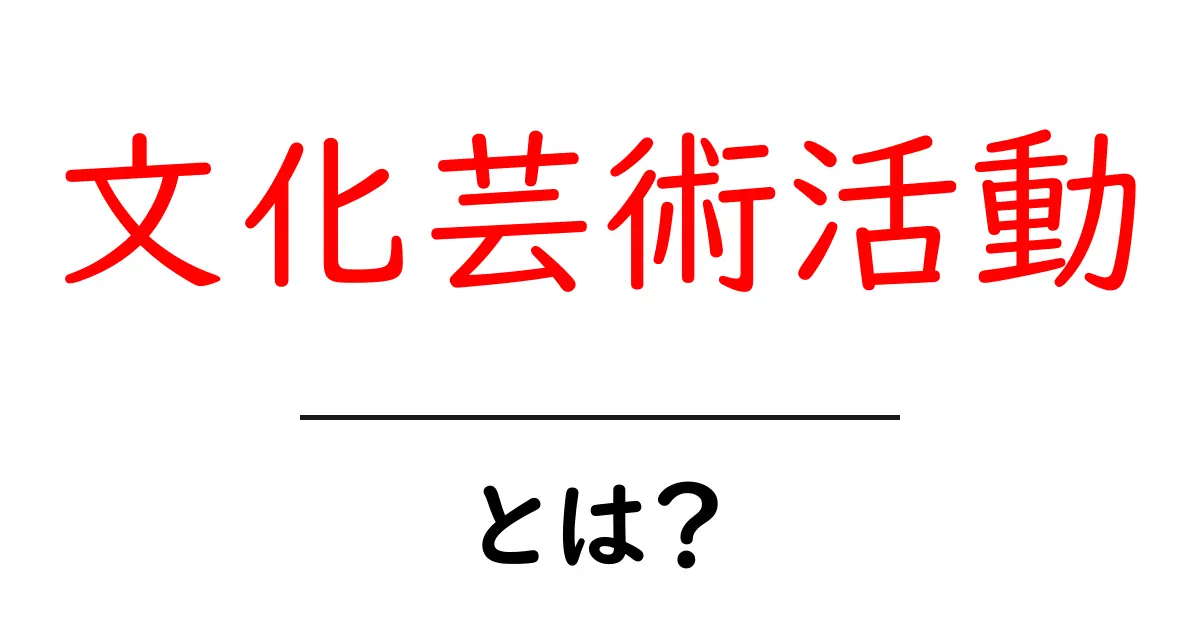 文化芸術活動とは?その魅力や重要性をわかりやすく解説!共起語・同意語も併せて解説!