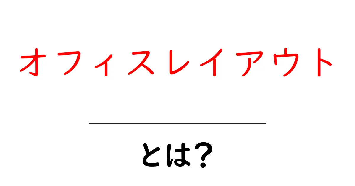 オフィスレイアウトとは?快適な仕事環境を実現するための基本知識共起語・同意語も併せて解説!