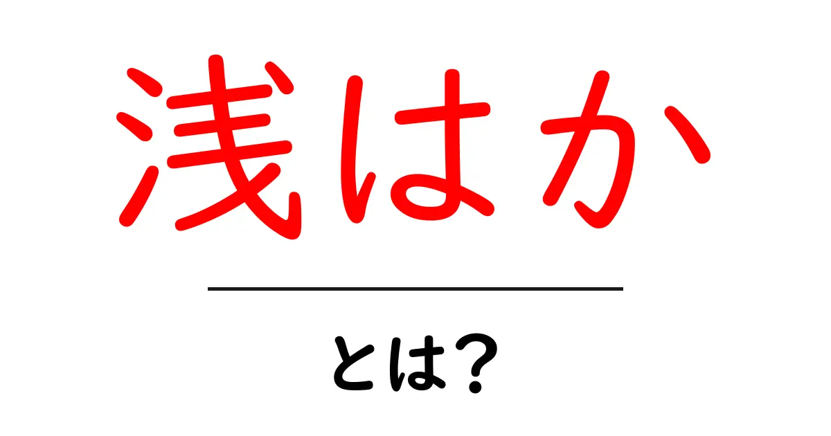 「浅はか」とは?その意味と使い方を分かりやすく解説!共起語・同意語も併せて解説!