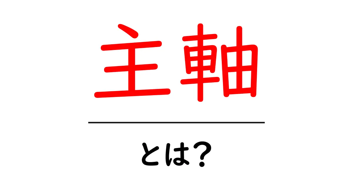 「主軸」とは?わかりやすく解説します!共起語・同意語も併せて解説!