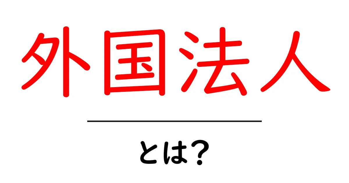 外国法人とは?日本と海外の企業の違いをわかりやすく解説!共起語・同意語も併せて解説!