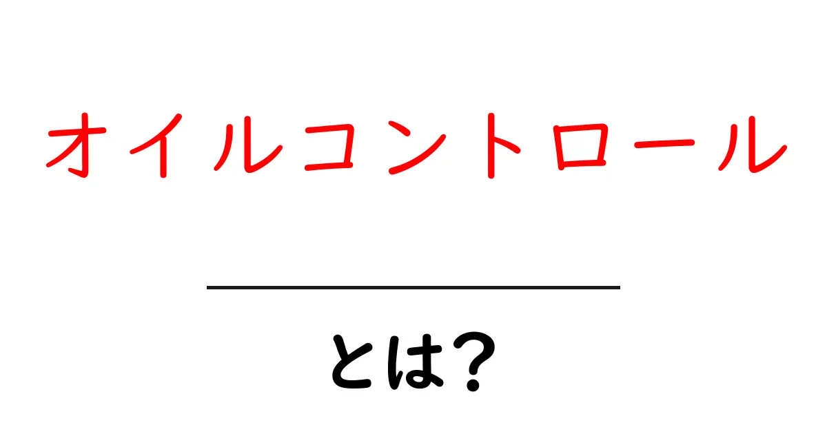 オイルコントロールとは？肌のベタつきを防ぐ秘密とその方法共起語・同意語も併せて解説！