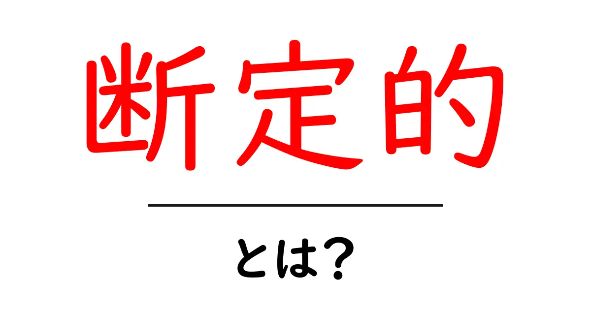 「断定的」とは？その意味と使い方をわかりやすく解説！共起語・同意語も併せて解説！
