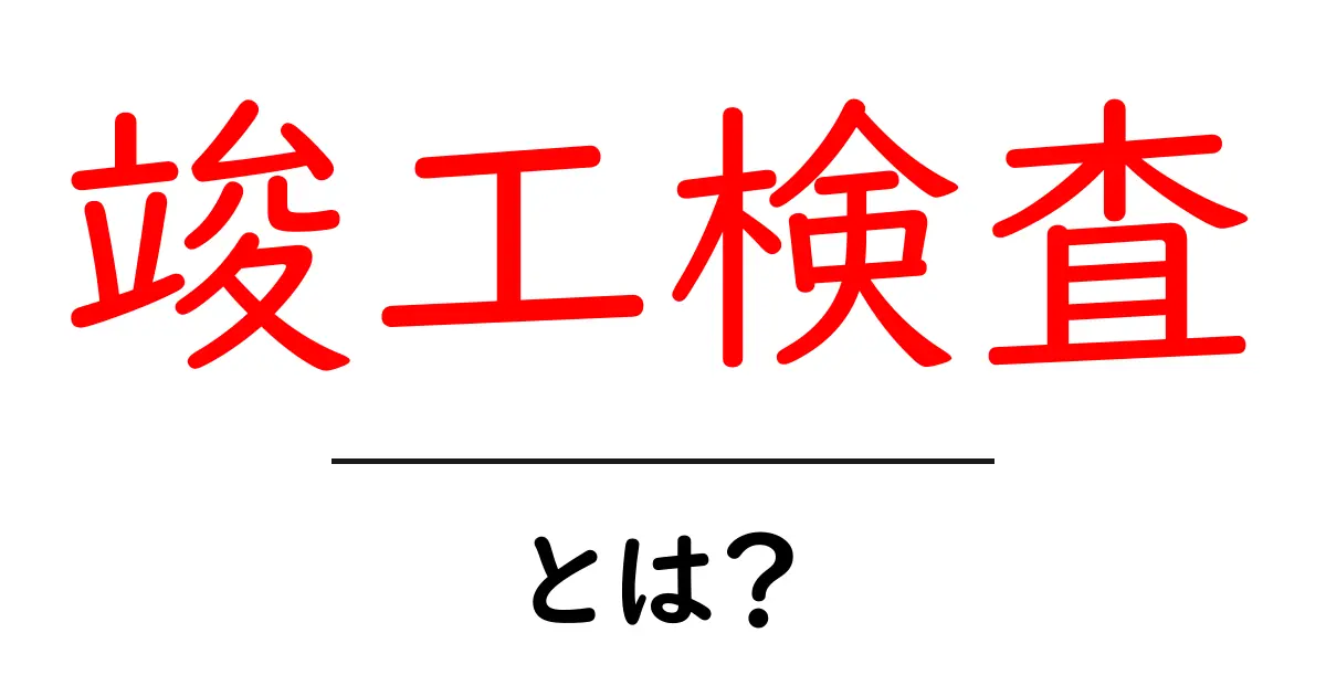 竣工検査とは?建物の完成を確認する大切なステップ共起語・同意語も併せて解説!