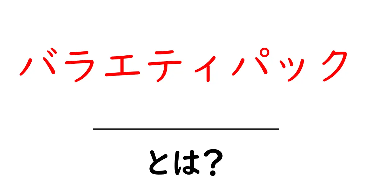 バラエティパックとは？気になる種類や特徴を徹底解説！共起語・同意語も併せて解説！