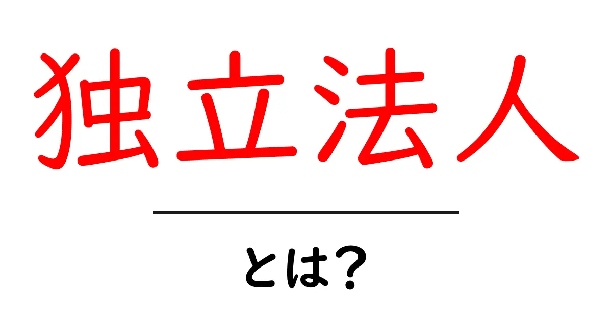 独立法人とは?基本からわかる独立法人の仕組みと役割共起語・同意語も併せて解説!