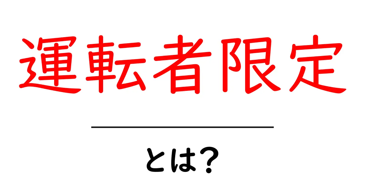 運転者限定とは？その意味やポイントをわかりやすく解説！共起語・同意語も併せて解説！